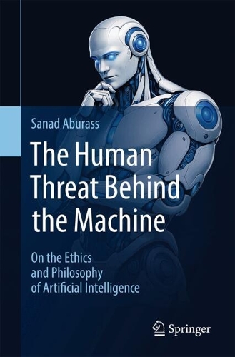 The Human Threat Behind the Machine: On the Ethics and Philosophy of Artificial Intelligence.
