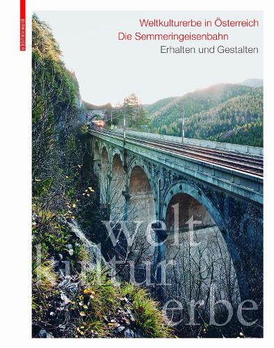 Weltkulturerbe in OEsterreich - Die Semmeringeisenbahn: Erhalten und Gestalten.