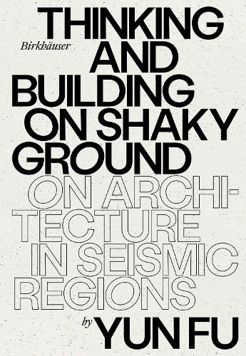 Thinking and Building on Shaky Ground: On Architecture in Seismic Regions.