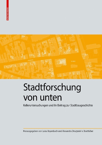 Stadtforschung von unten: Kelleruntersuchungen und ihr Beitrag zur Stadtbaugeschichte.