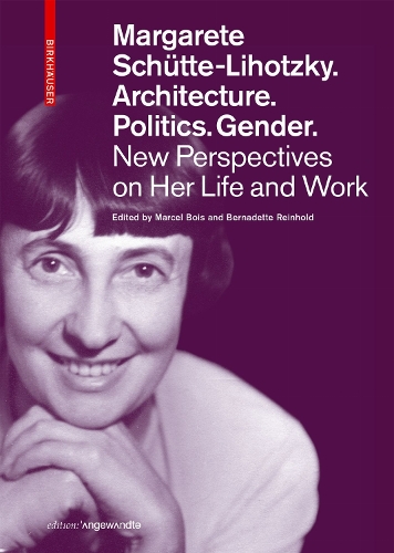 Margarete Schuette-Lihotzky. Architecture. Politics. Gender.: New Perspectives on Her Life and Work.