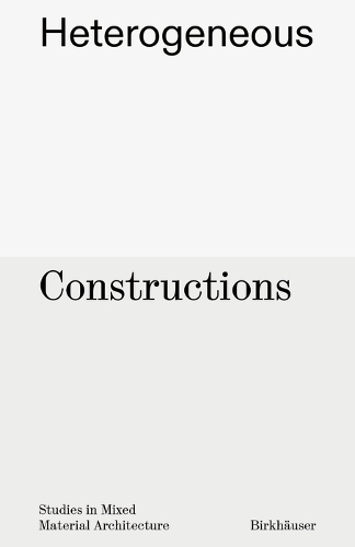 Heterogeneous Constructions: Studies in Mixed Material Architecture.