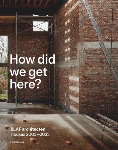 How did we get here?: BLAF architecten Houses 2003-2023.