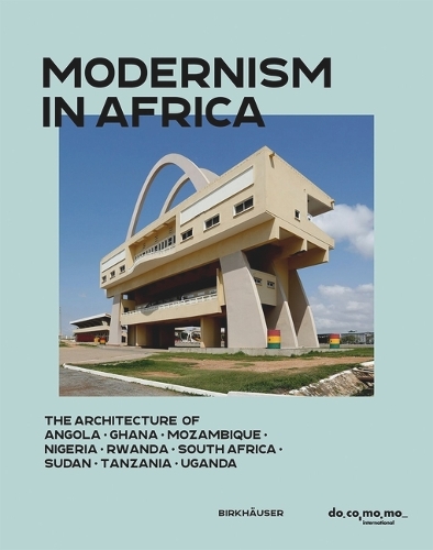 Modernism in Africa: The Architecture of Angola, Ghana, Mozambique, Nigeria, Rwanda, South Africa, Sudan, Tanzania, Uganda.
