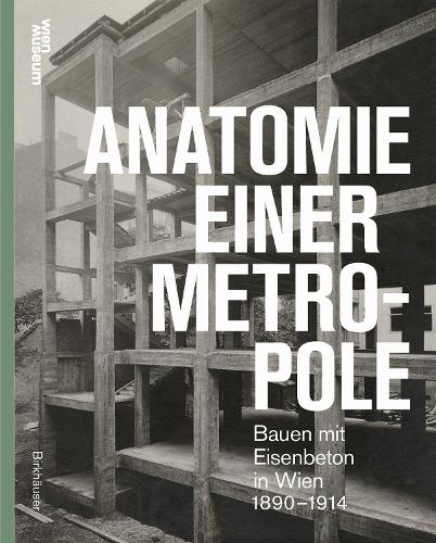 Anatomie Einer Metropole: Bauen Mit Eisenbeton in Wien 1890-1914. New edition
