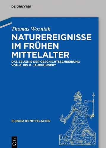 Naturereignisse im fruehen Mittelalter: Das Zeugnis der Geschichtsschreibung vom 6. bis 11. Jahrhundert.