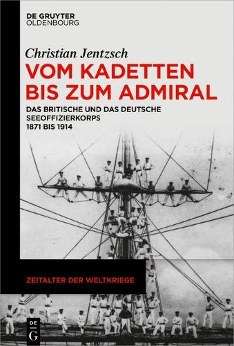 Vom Kadetten bis zum Admiral: Das britische und das deutsche Seeoffizierkorps 1871 bis 1914.