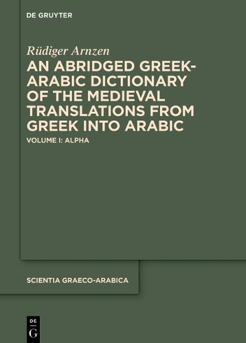 An Abridged Greek-Arabic Dictionary of the Medieval Translations from Greek into Arabic (ABGAD). Volume I