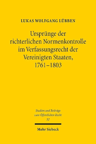Urspruenge der richterlichen Normenkontrolle im Verfassungsrecht der Vereinigten Staaten, 1761-1803.