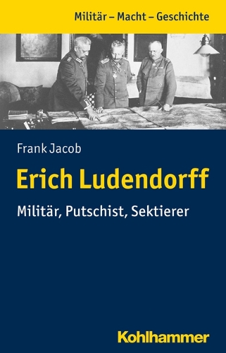 Erich Ludendorff: Militär, Putschist, Sektierer.