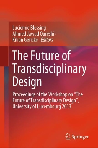 The Future of Transdisciplinary Design: Proceedings of the Workshop on "The Future of Transdisciplinary Design", University of Luxembourg 2013. 1st ed. 2021