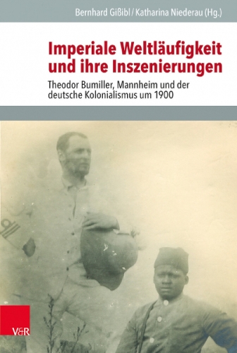 Imperiale Weltlaeufigkeit und ihre Inszenierungen: Theodor Bumiller, Mannheim und der deutsche Kolonialismus um 1900.