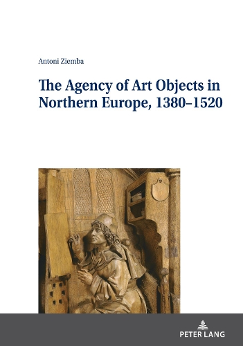 The Agency of Art Objects in Northern Europe, 1380-1520.