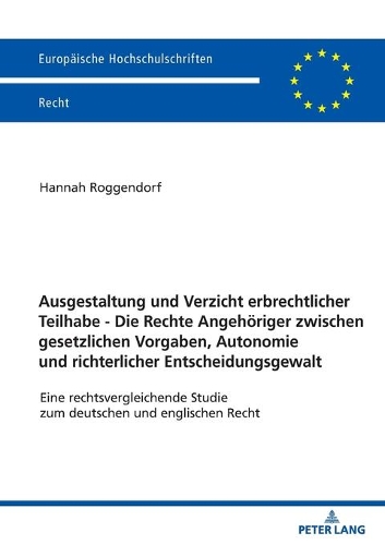 Ausgestaltung und Verzicht erbrechtlicher Teilhabe - Die Rechte Angehöriger zwischen gesetzlichen Vorgaben, Autonomie und richterlicher Entscheidungsgewalt