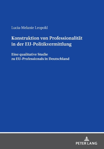 Konstruktion von Professionalität in der EU-Politikvermittlung: Eine qualitative Studie zu EU-Professionals in Deutschland.
