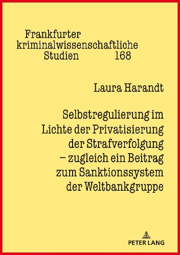 Selbstregulierung im Lichte der Privatisierung der Strafverfolgung - zugleich ein Beitrag zum Sanktionssystem der Weltbankgruppe.
