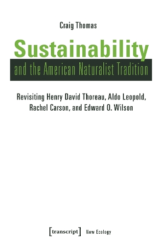 Sustainability and the American Naturalist Tradition: Revisiting Henry David Thoreau, Aldo Leopold, Rachel Carson, and Edward O. Wilson.