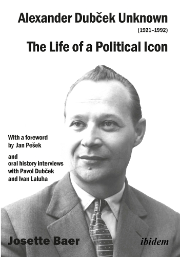 Alexander Dubcek Unknown (1921 - 1992): The Life of a Political Icon.