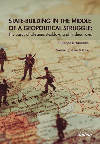 State-Building in the Middle of a Geopolitical Struggle: The Cases of Ukraine, Moldova, and Pridnestrovia.