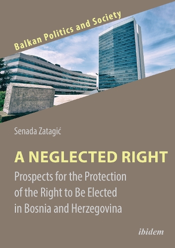 A Neglected Right: Prospects for the Protection of the Right to Be Elected in Bosnia and Herzegovina.
