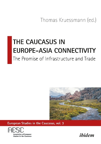 The Caucasus in Europe-Asia Connectivity - The Promise of Infrastructure and Trade.