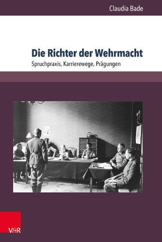 Die Richter der Wehrmacht: Spruchpraxis, Karrierewege, Prägungen.