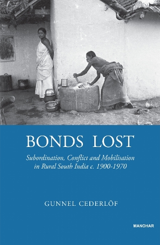 Bonds Lost: Subordination, Conflict and Mobilisation in Rural South India c. 1900--1970.