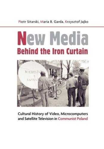 New Media Behind the Iron Curtain: Cultural History of Video, Microcomputers and Satellite Television in Communist Poland.