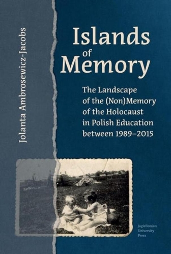 Islands of Memory: The Landscape of the (Non)Memory of the Holocaust in Polish Education between 1989-2015.