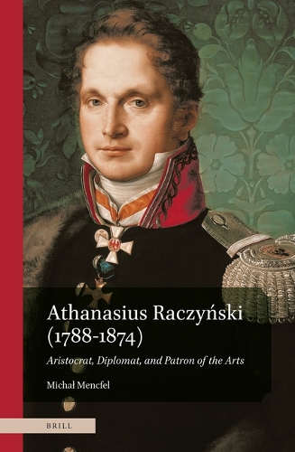 Athanasius Raczynski (1788-1874). Aristocrat, Diplomat, and Patron of the Arts.