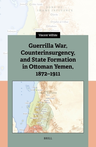 Guerrilla War, Counterinsurgency, and State Formation in Ottoman Yemen, 1872-1911.