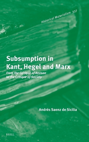 Subsumption in Kant, Hegel and Marx: From the Critique of Reason to the Critique of Society.