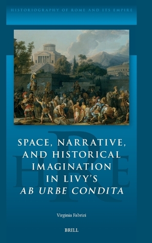 Space, Narrative, and Historical Imagination in Livy's Ab Urbe Condita.