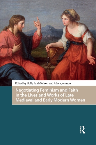 Negotiating Feminism and Faith in the Lives and Works of Late Medieval and Early Modern Women.