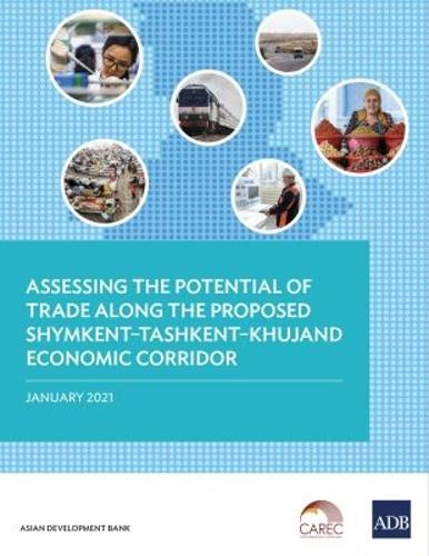 Assessing the Potential of Trade Along the Proposed Shymkent-Tashkent-Khujand Economic Corridor.