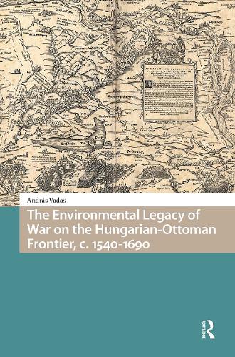 The Environmental Legacy of War on the Hungarian-Ottoman Frontier, c. 1540-1690.