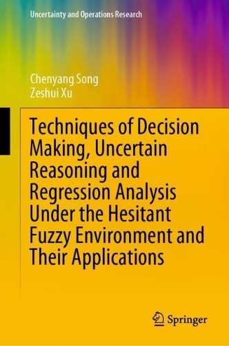 Techniques of Decision Making, Uncertain Reasoning and Regression Analysis Under the Hesitant Fuzzy Environment and Their Applications.