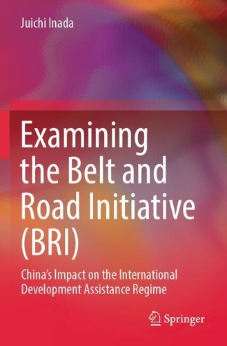 Examining the Belt and Road Initiative (BRI): China's Impact on the International Development Assistance Regime.