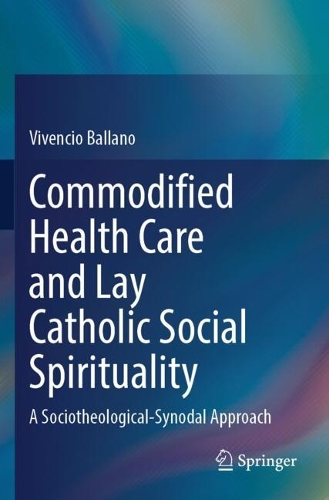 Commodified Health Care and Lay Catholic Social Spirituality: A Sociotheological-Synodal Approach.