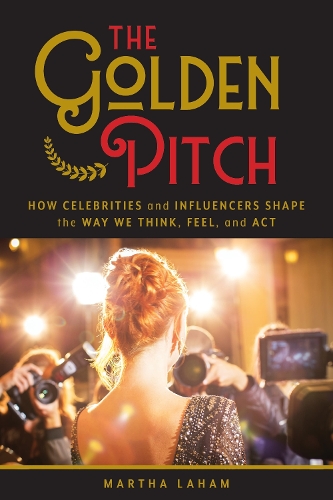 The Golden Pitch: How Celebrities and Influencers Shape the Way We Think, Feel, and Act.