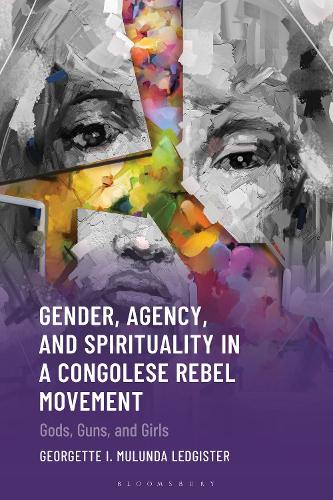 Gender, Agency, and Spirituality in a Congolese Rebel Movement: Gods, Guns, and Girls.