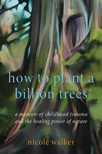 How to Plant a Billion Trees: A Memoir of Childhood Trauma and the Healing Power of Nature.