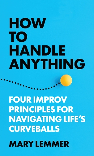 How to Handle Anything: Four Improv Principles for Navigating Life's Curveballs.
