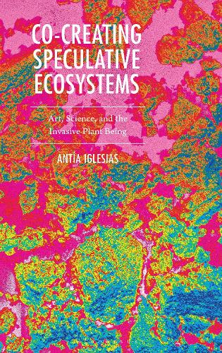 Co-Creating Speculative Ecosystems: Art, Science, and the Invasive Plant Being.