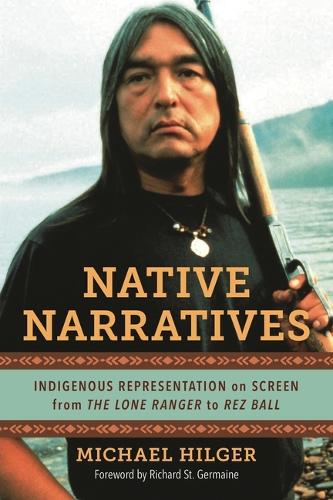 Native Narratives: Indigenous Representation on Screen from The Lone Ranger to Rez Ball.