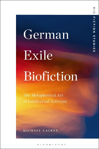 German Exile Biofiction: The Metaphorical Art of Intellectual Activism.