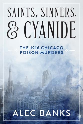 Saints, Sinners, and Cyanide: The 1916 Chicago Poison Murders.