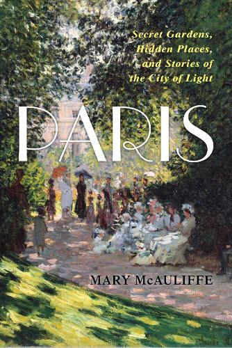 Paris: Secret Gardens, Hidden Places, and Stories of the City of Light.