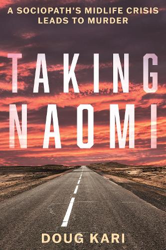 Taking Naomi: A Sociopath's Midlife Crisis Leads to Murder.