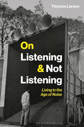On Listening & Not Listening: Living in the Age of Noise.